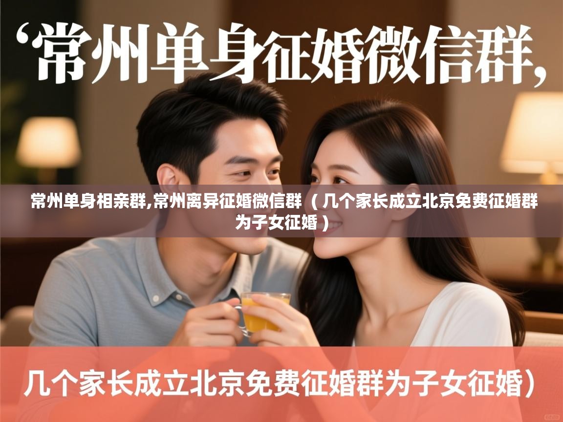  常州单身相亲群,常州离异征婚微信群  ( 几个家长成立北京免费征婚群为子女征婚 )