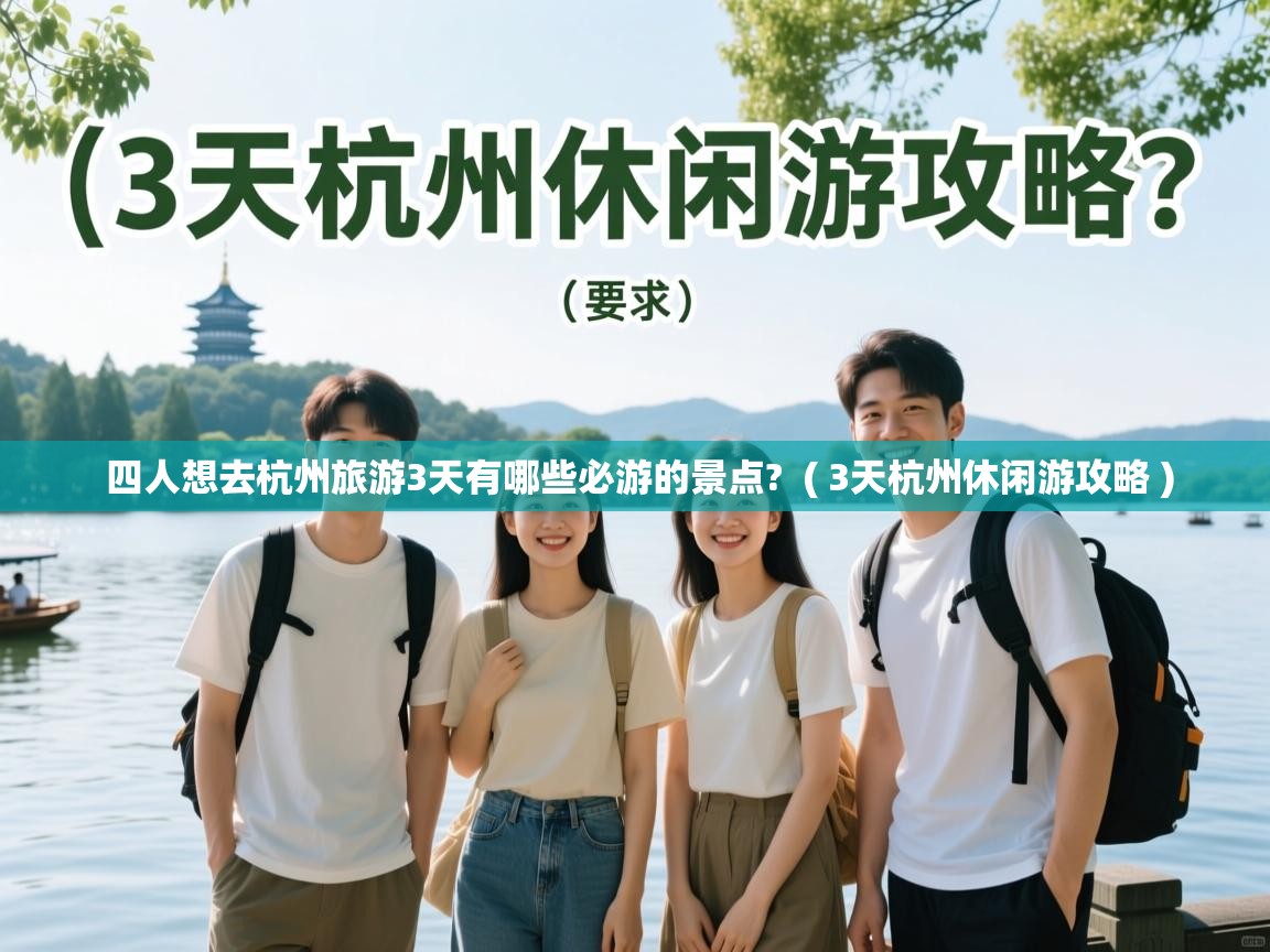  四人想去杭州旅游3天有哪些必游的景点?  ( 3天杭州休闲游攻略 )