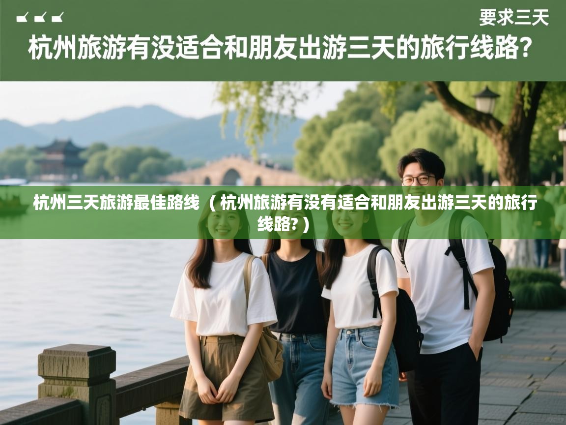  杭州三天旅游最佳路线  ( 杭州旅游有没有适合和朋友出游三天的旅行线路? )