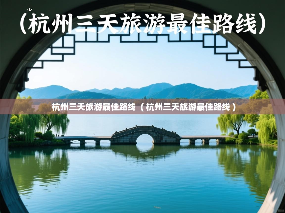  杭州三天旅游最佳路线  ( 杭州三天旅游最佳路线 )