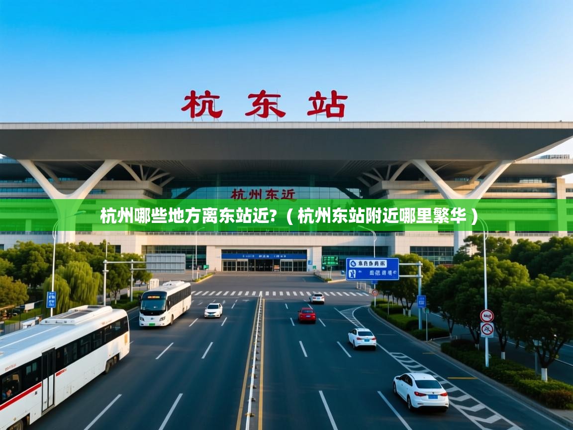  杭州哪些地方离东站近?  ( 杭州东站附近哪里繁华 )