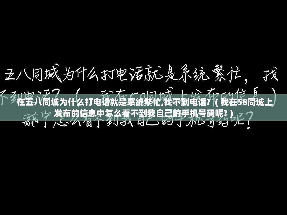  在五八同城为什么打电话就是系统繁忙,找不到电话?  ( 我在58同城上发布的信息中怎么看不到我自己的手机号码呢? )