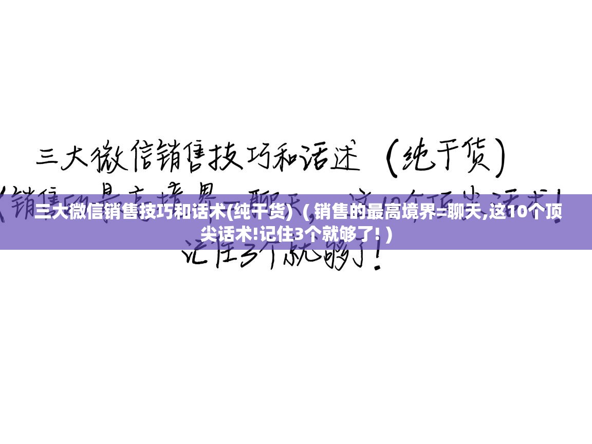 三大微信销售技巧和话术(纯干货) ( 销售的最高境界=聊天,这10个顶尖话术!记住3个就够了! ) 三大微信销售技巧和话术(纯干货) ( 销售的最高境界=聊天,这10个顶尖话术!记住3个就够了! )