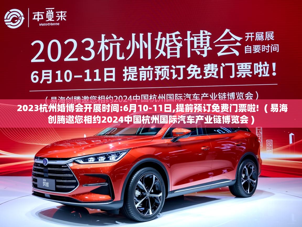  2023杭州婚博会开展时间:6月10-11日,提前预订免费门票啦!  ( 易海创腾邀您相约2024中国杭州国际汽车产业链博览会 )