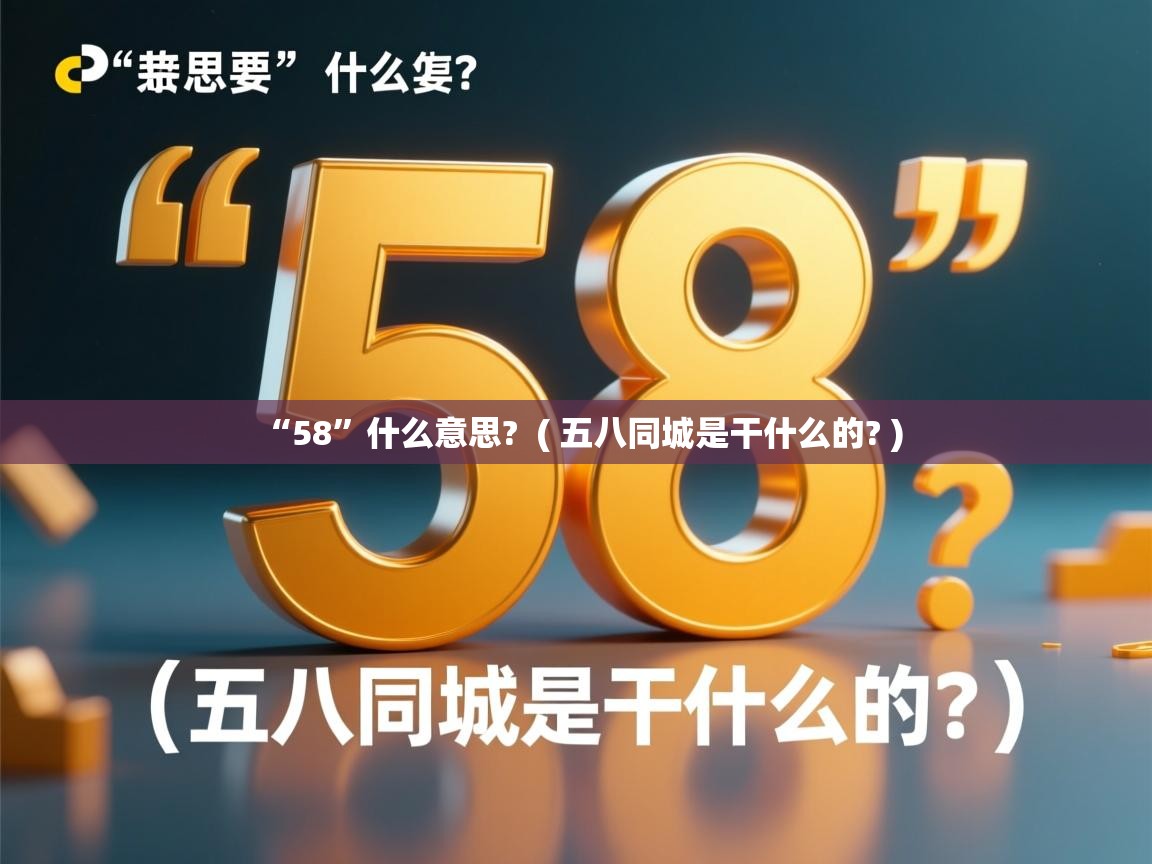  “58”什么意思?  ( 五八同城是干什么的? )