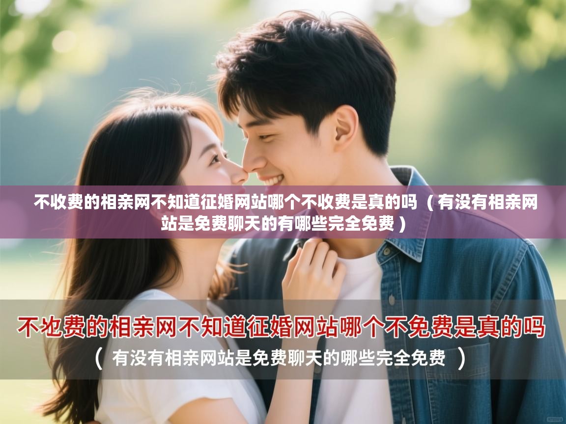 不收费的相亲网不知道征婚网站哪个不收费是真的吗 ( 有没有相亲网站是免费聊天的有哪些完全免费 ) 不收费的相亲网不知道征婚网站哪个不收费是真的吗 ( 有没有相亲网站是免费聊天的有哪些完全免费 )