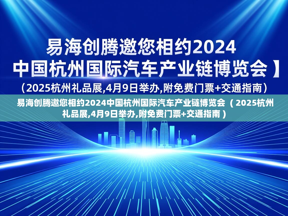  易海创腾邀您相约2024中国杭州国际汽车产业链博览会  ( 2025杭州礼品展,4月9日举办,附免费门票+交通指南 )