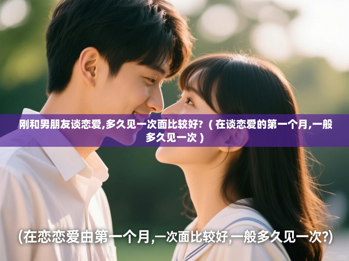  刚和男朋友谈恋爱,多久见一次面比较好?  ( 在谈恋爱的第一个月,一般多久见一次 )