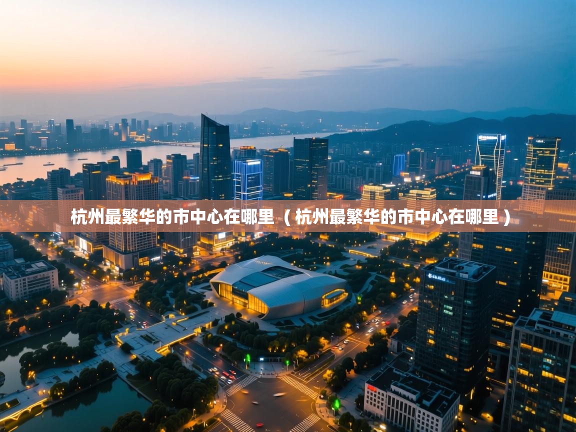 杭州最繁华的市中心在哪里 ( 杭州最繁华的市中心在哪里 ) 杭州最繁华的市中心在哪里 ( 杭州最繁华的市中心在哪里 )