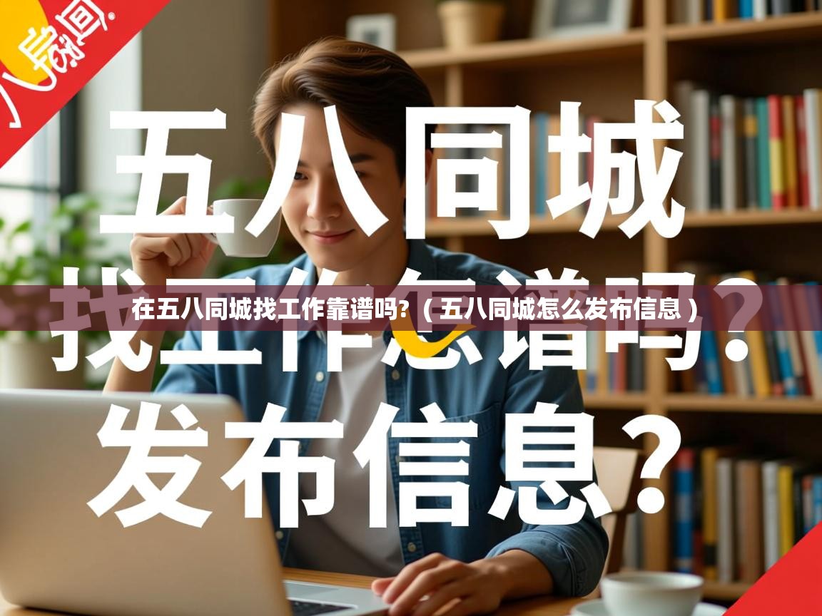  在五八同城找工作靠谱吗?  ( 五八同城怎么发布信息 )
