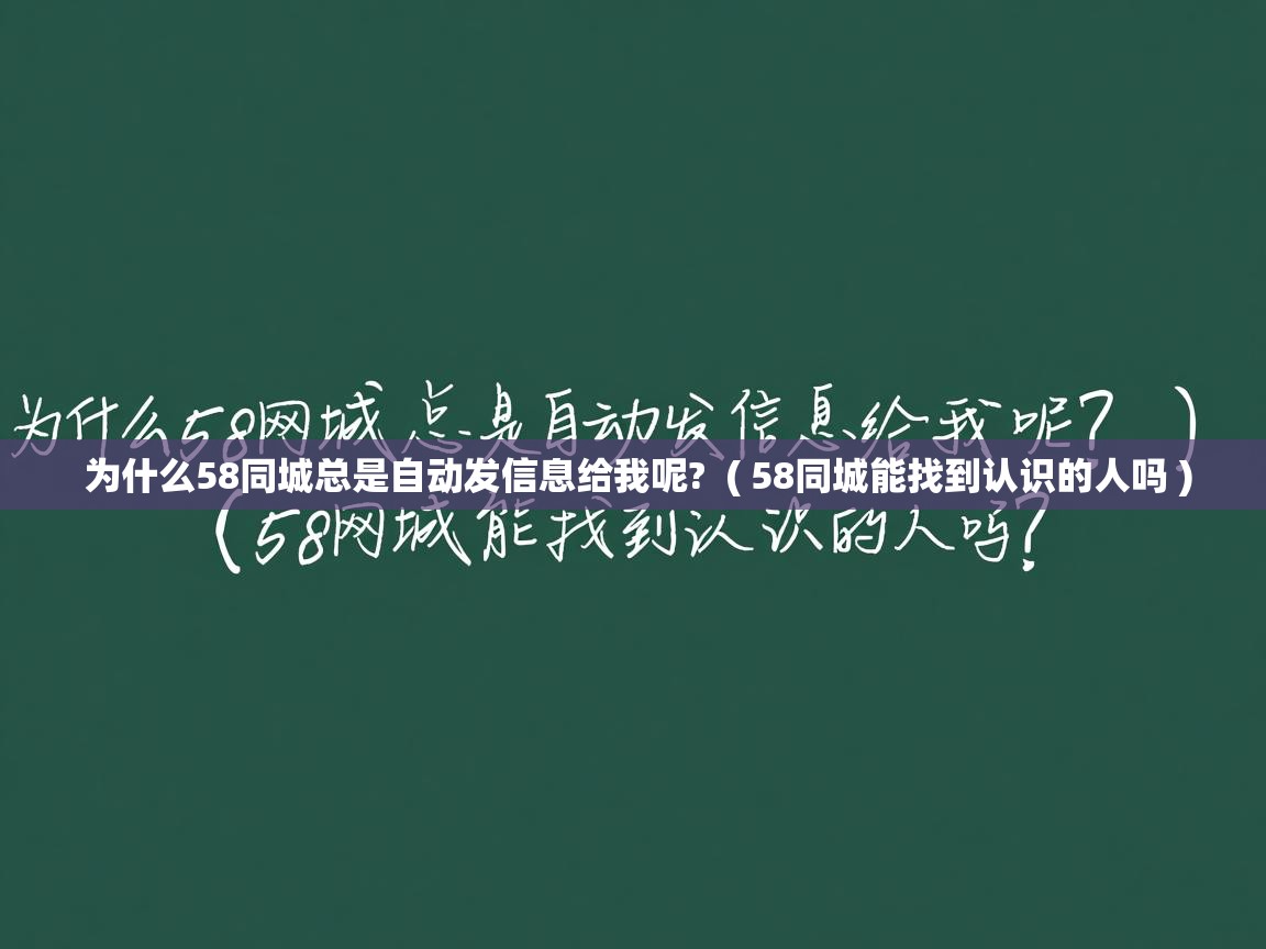  为什么58同城总是自动发信息给我呢?  ( 58同城能找到认识的人吗 )