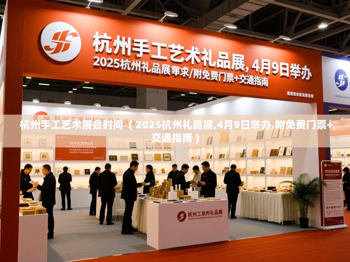 杭州手工艺术展会时间 ( 2025杭州礼品展,4月9日举办,附免费门票+交通指南 ) 杭州手工艺术展会时间 ( 2025杭州礼品展,4月9日举办,附免费门票+交通指南 )