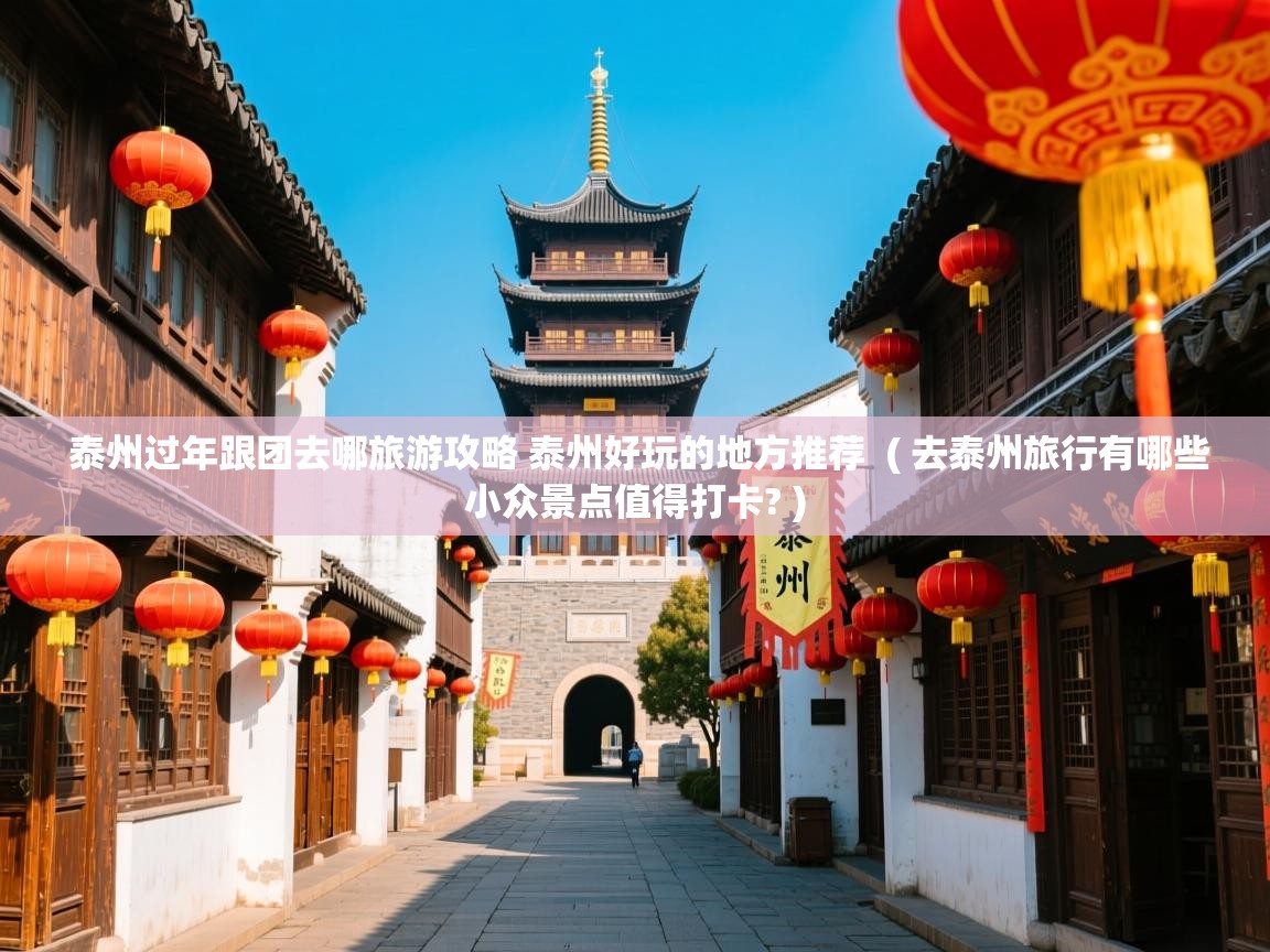 泰州过年跟团去哪旅游攻略 泰州好玩的地方推荐  ( 去泰州旅行有哪些小众景点值得打卡? )