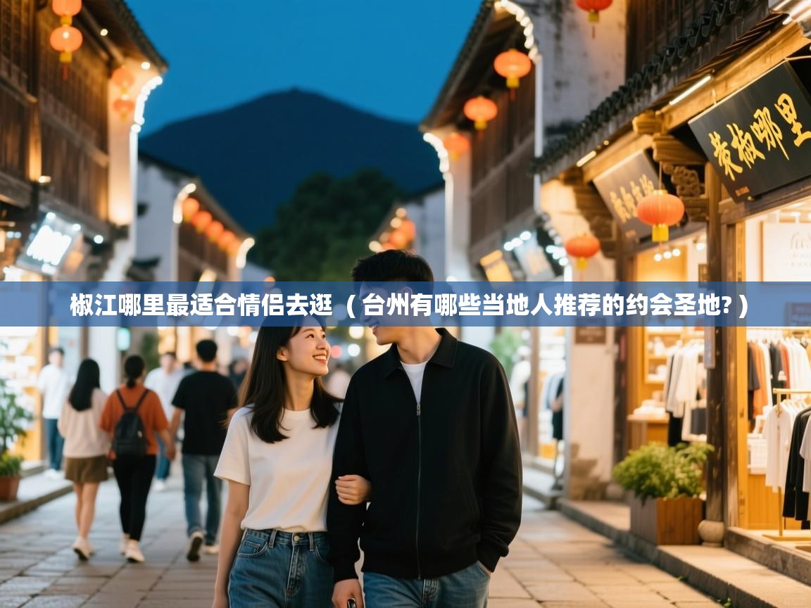  椒江哪里最适合情侣去逛  ( 台州有哪些当地人推荐的约会圣地? )