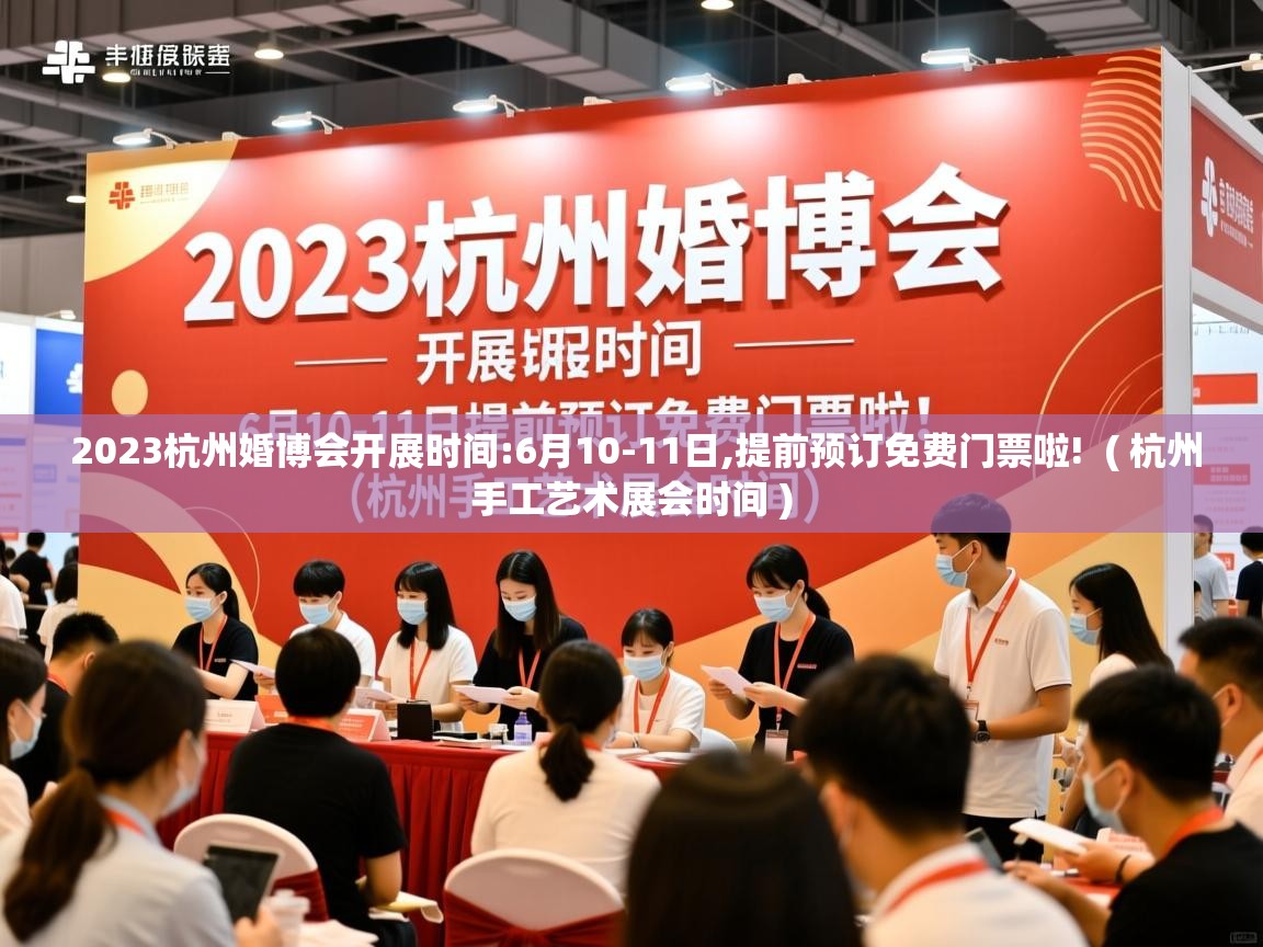 2023杭州婚博会开展时间:6月10-11日,提前预订免费门票啦! ( 杭州手工艺术展会时间 ) 2023杭州婚博会开展时间:6月10-11日,提前预订免费门票啦! ( 杭州手工艺术展会时间 )