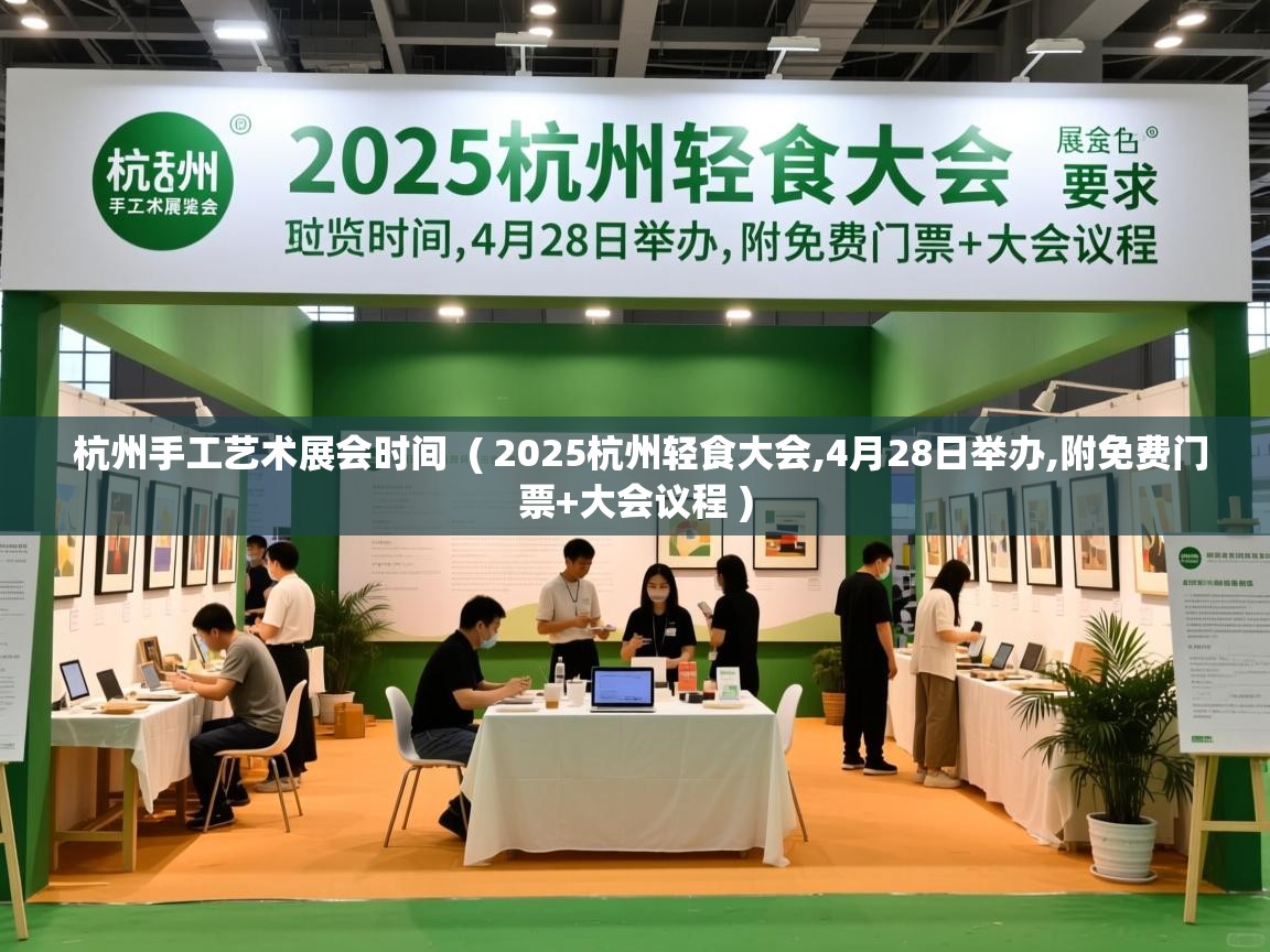  杭州手工艺术展会时间  ( 2025杭州轻食大会,4月28日举办,附免费门票+大会议程 )