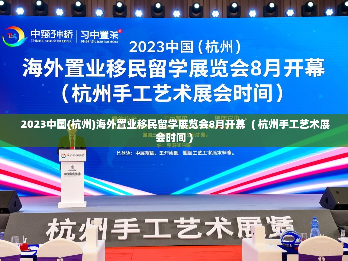  2023中国(杭州)海外置业移民留学展览会8月开幕  ( 杭州手工艺术展会时间 )