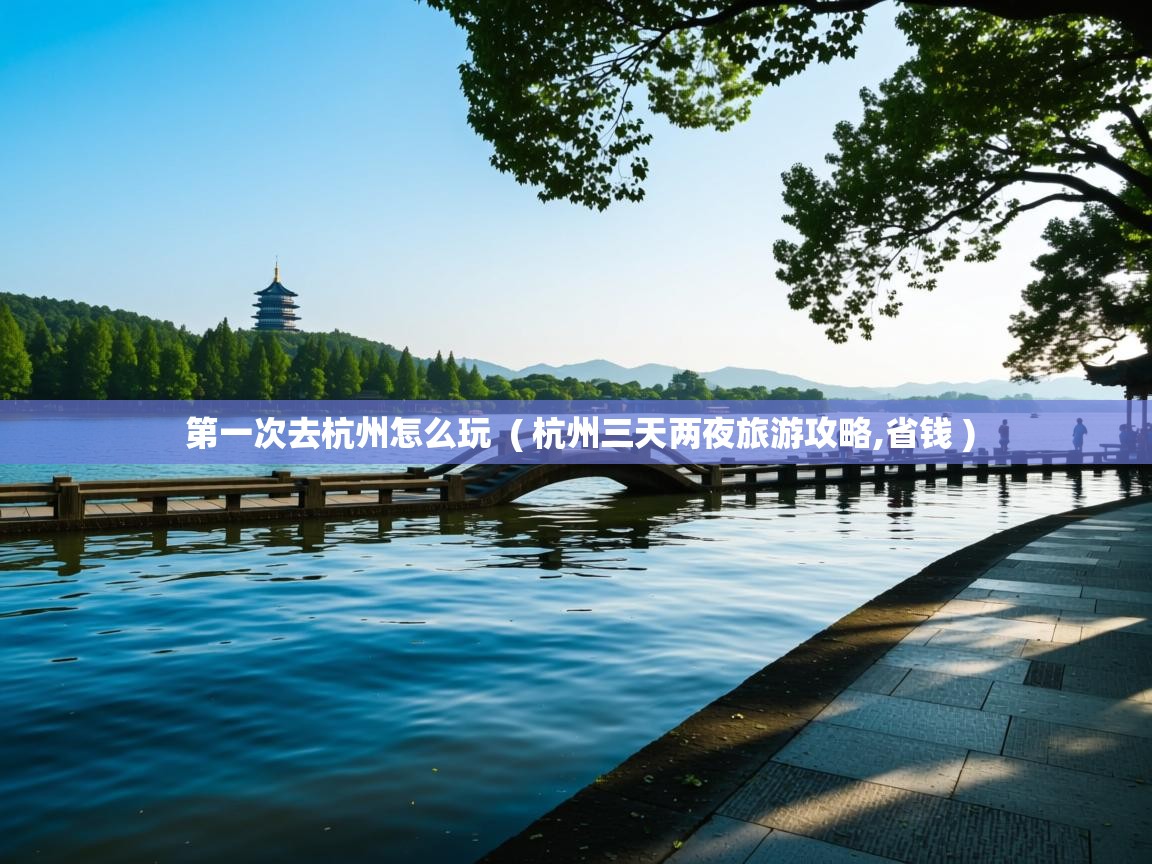  第一次去杭州怎么玩  ( 杭州三天两夜旅游攻略,省钱 )