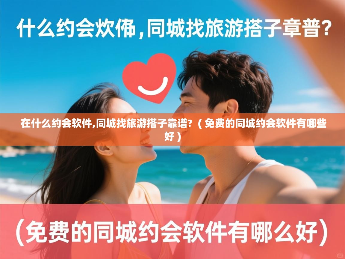  在什么约会软件,同城找旅游搭子靠谱?  ( 免费的同城约会软件有哪些好 )