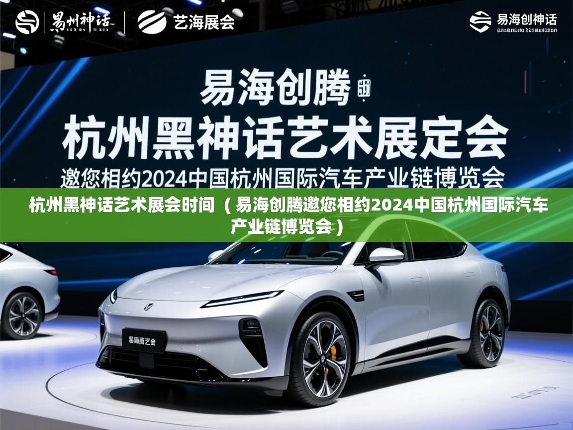 杭州黑神话艺术展会时间 ( 易海创腾邀您相约2024中国杭州国际汽车产业链博览会 ) 杭州黑神话艺术展会时间 ( 易海创腾邀您相约2024中国杭州国际汽车产业链博览会 )