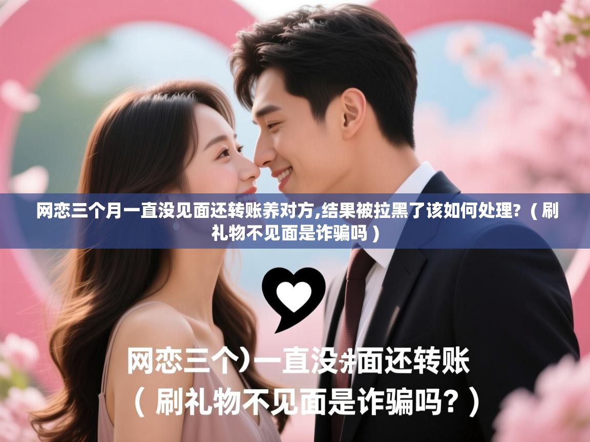  网恋三个月一直没见面还转账养对方,结果被拉黑了该如何处理?  ( 刷礼物不见面是诈骗吗 )