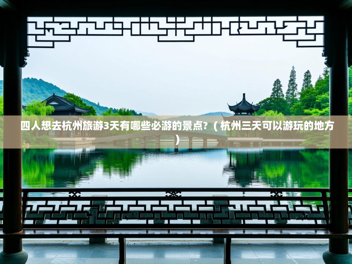 四人想去杭州旅游3天有哪些必游的景点? ( 杭州三天可以游玩的地方 ) 四人想去杭州旅游3天有哪些必游的景点? ( 杭州三天可以游玩的地方 )