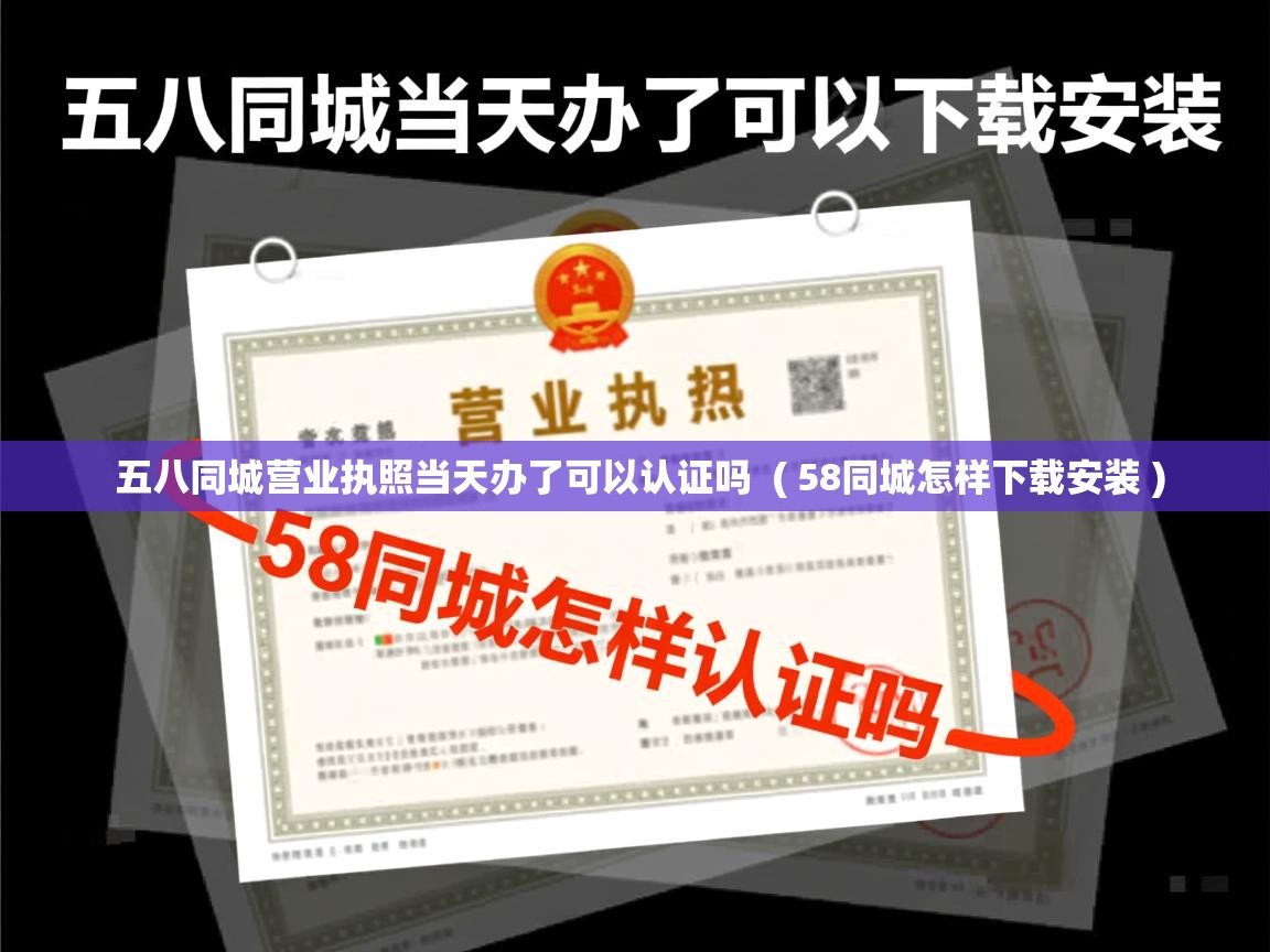  五八同城营业执照当天办了可以认证吗  ( 58同城怎样下载安装 )