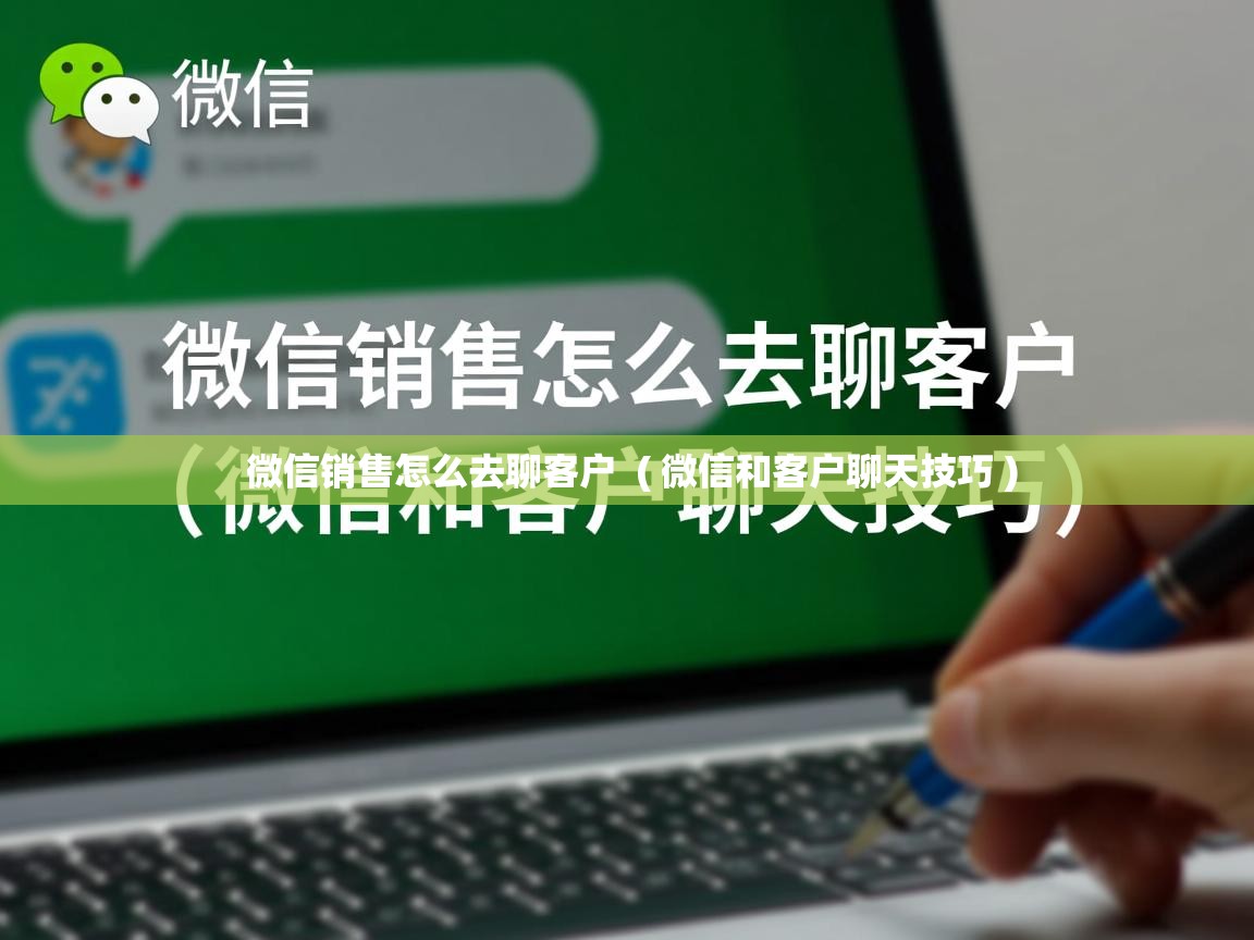 微信销售怎么去聊客户 ( 微信和客户聊天技巧 ) 微信销售怎么去聊客户 ( 微信和客户聊天技巧 )