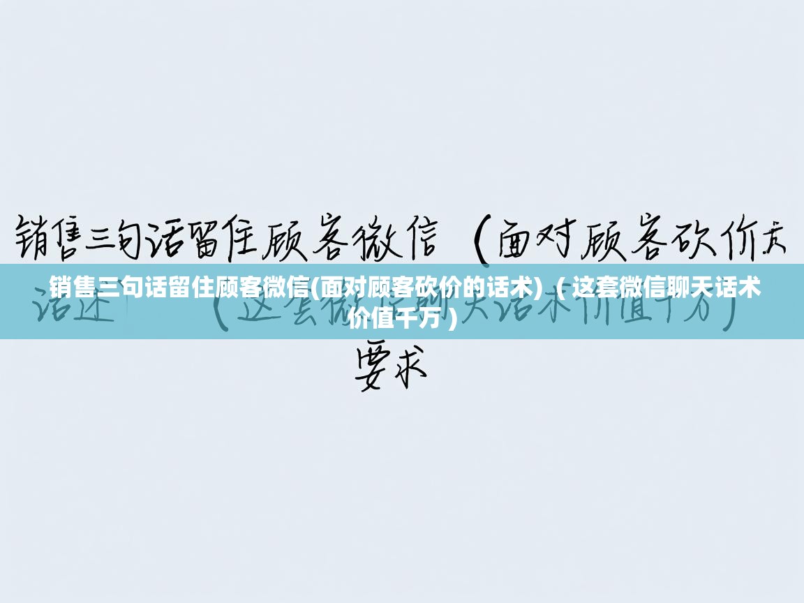  销售三句话留住顾客微信(面对顾客砍价的话术)  ( 这套微信聊天话术价值千万 )