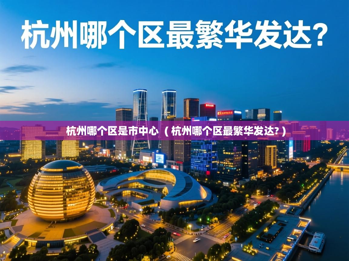 杭州哪个区是市中心 ( 杭州哪个区最繁华发达? ) 杭州哪个区是市中心 ( 杭州哪个区最繁华发达? )