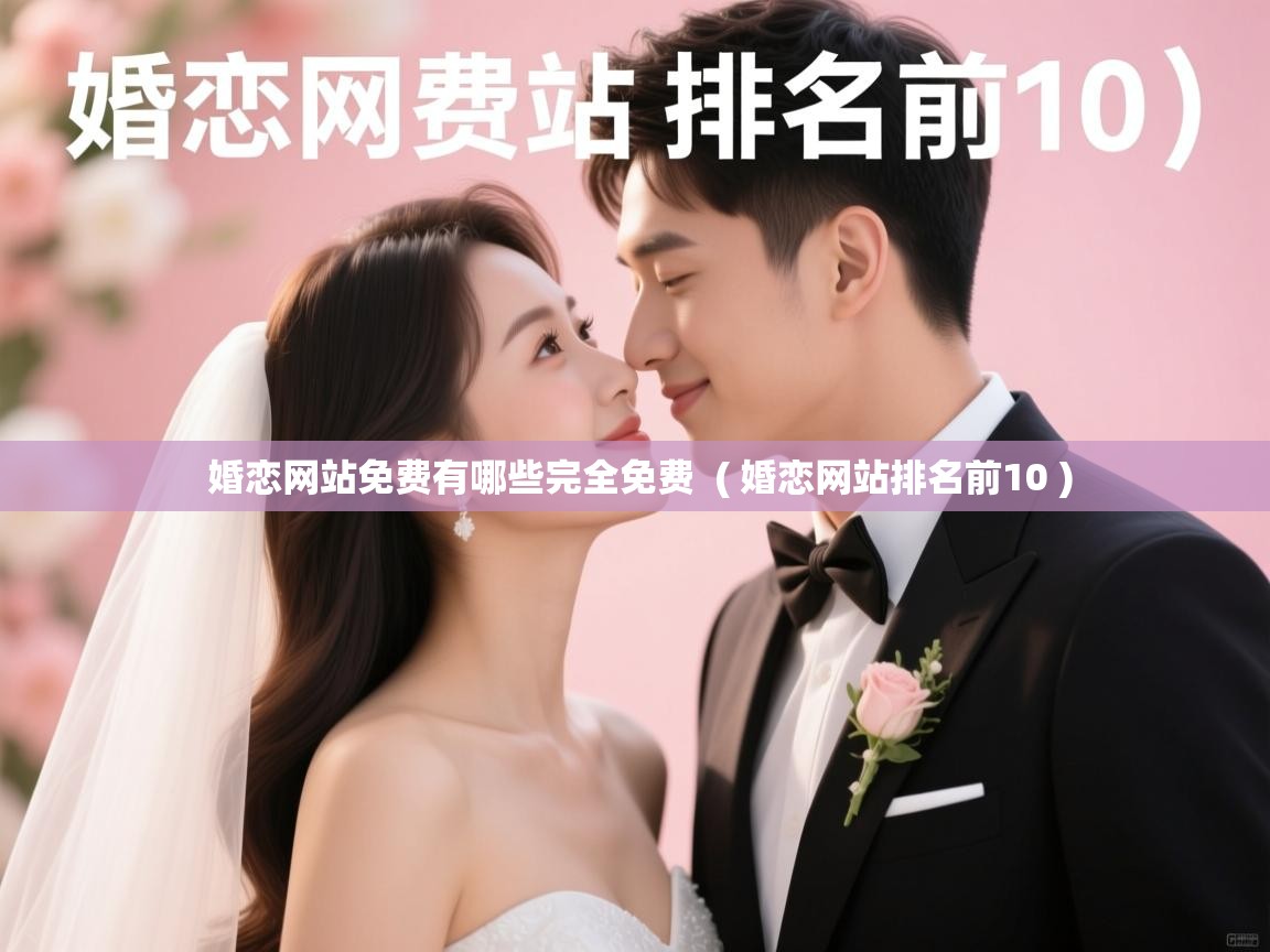  婚恋网站免费有哪些完全免费  ( 婚恋网站排名前10 )