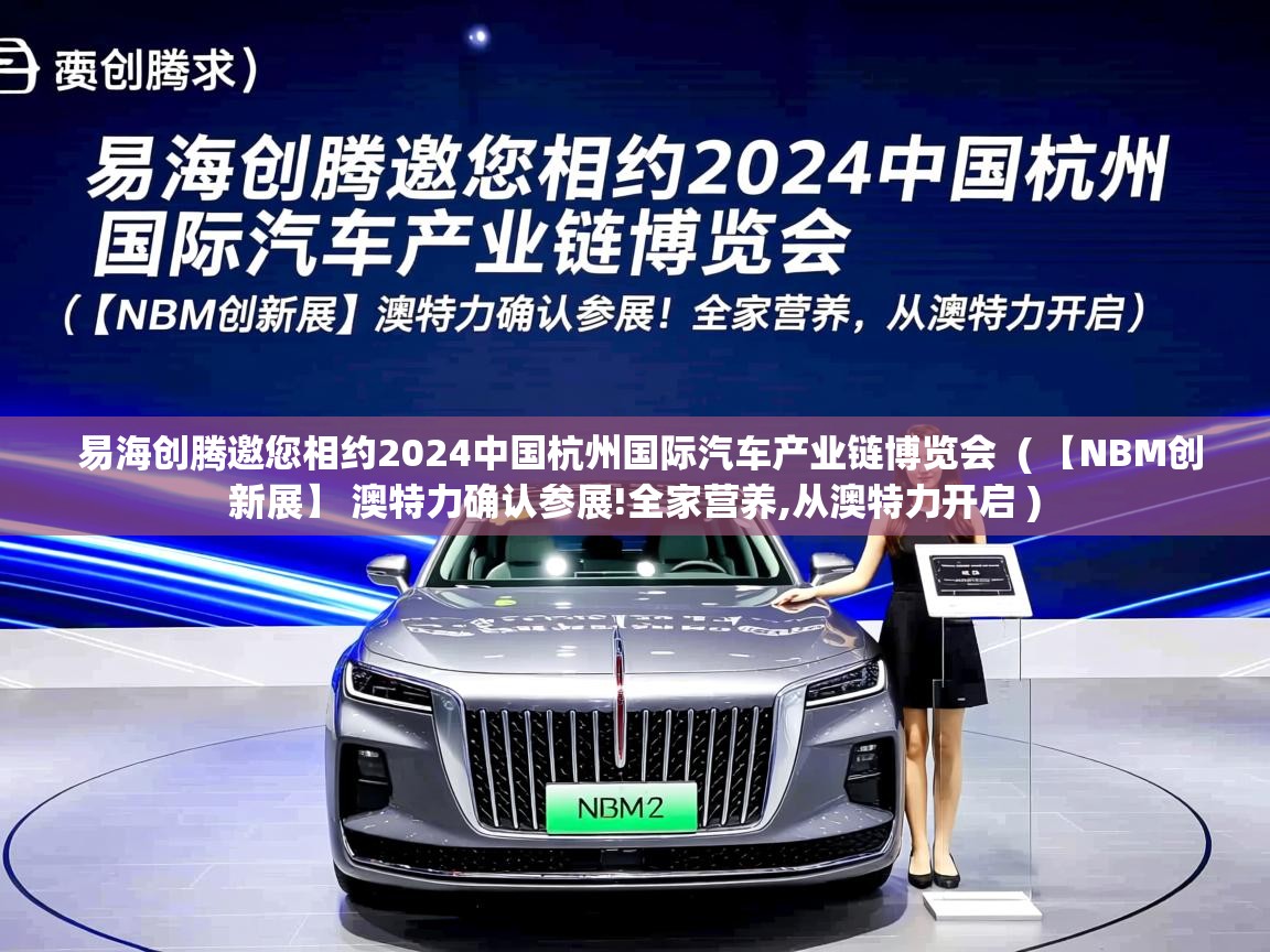  易海创腾邀您相约2024中国杭州国际汽车产业链博览会  ( 【NBM创新展】 澳特力确认参展!全家营养,从澳特力开启 )