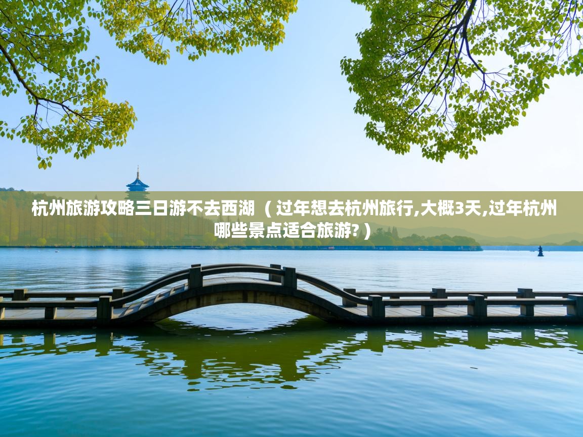  杭州旅游攻略三日游不去西湖  ( 过年想去杭州旅行,大概3天,过年杭州哪些景点适合旅游? )