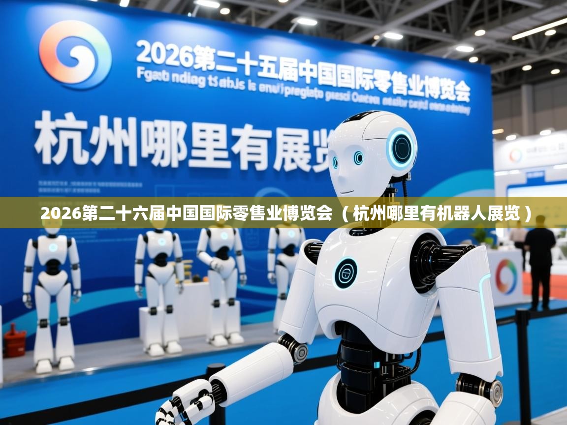 2026第二十六届中国国际零售业博览会 ( 杭州哪里有机器人展览 ) 2026第二十六届中国国际零售业博览会 ( 杭州哪里有机器人展览 )