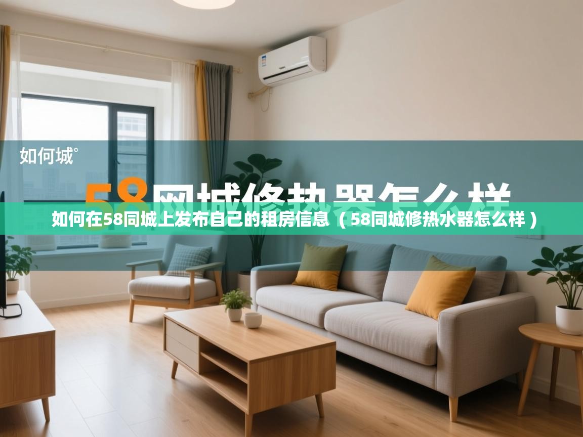 如何在58同城上发布自己的租房信息 ( 58同城修热水器怎么样 ) 如何在58同城上发布自己的租房信息 ( 58同城修热水器怎么样 )