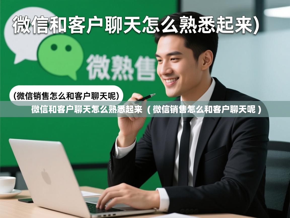  微信和客户聊天怎么熟悉起来  ( 微信销售怎么和客户聊天呢 )