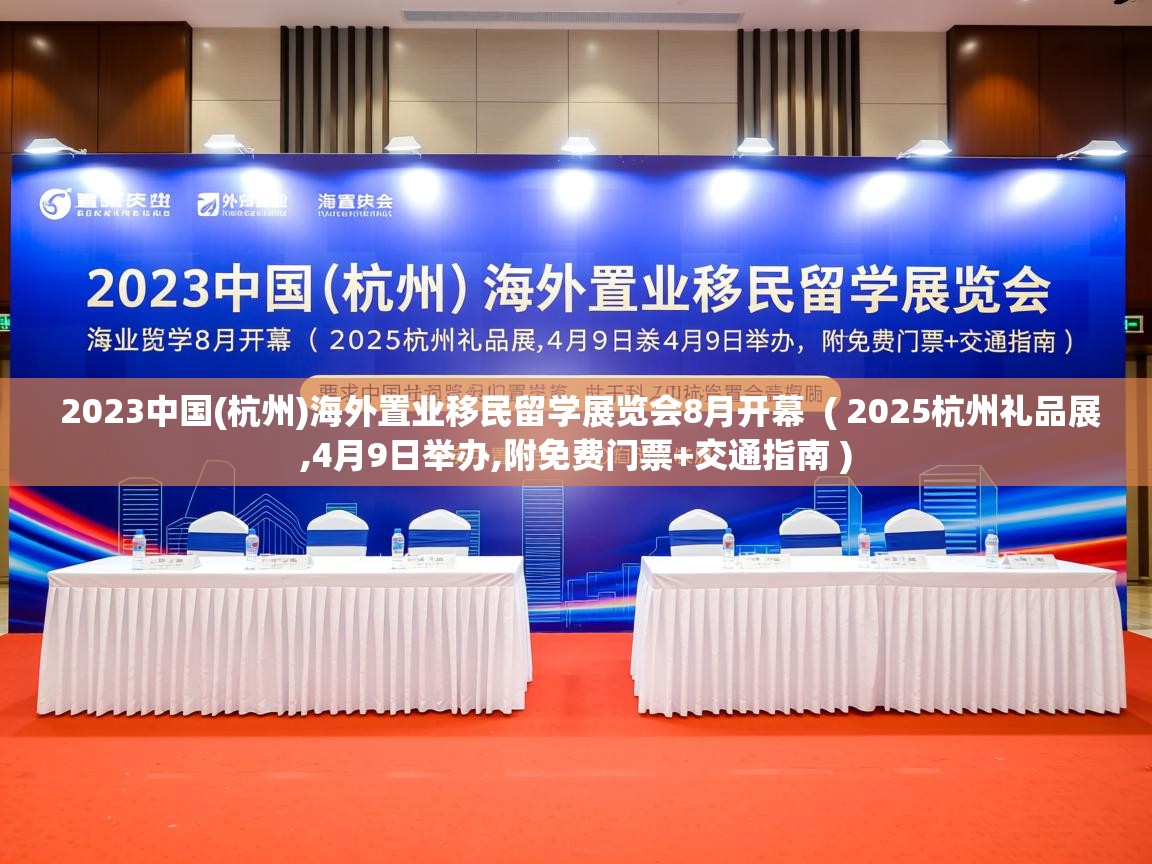  2023中国(杭州)海外置业移民留学展览会8月开幕  ( 2025杭州礼品展,4月9日举办,附免费门票+交通指南 )