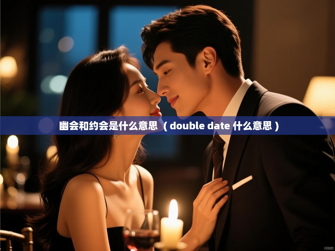  幽会和约会是什么意思  ( double date 什么意思 )