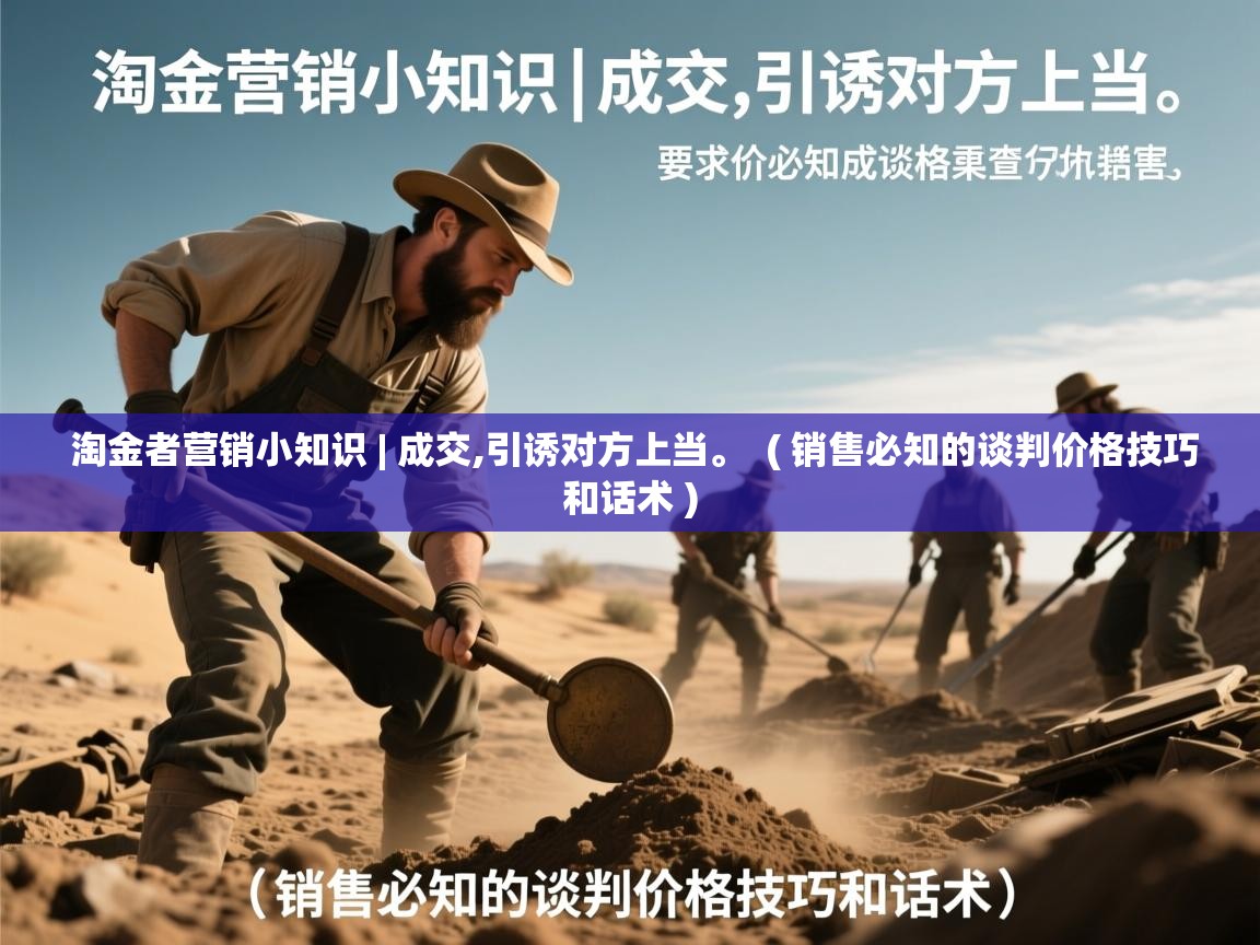 淘金者营销小知识 | 成交,引诱对方上当。 ( 销售必知的谈判价格技巧和话术 ) 淘金者营销小知识 | 成交,引诱对方上当。 ( 销售必知的谈判价格技巧和话术 )