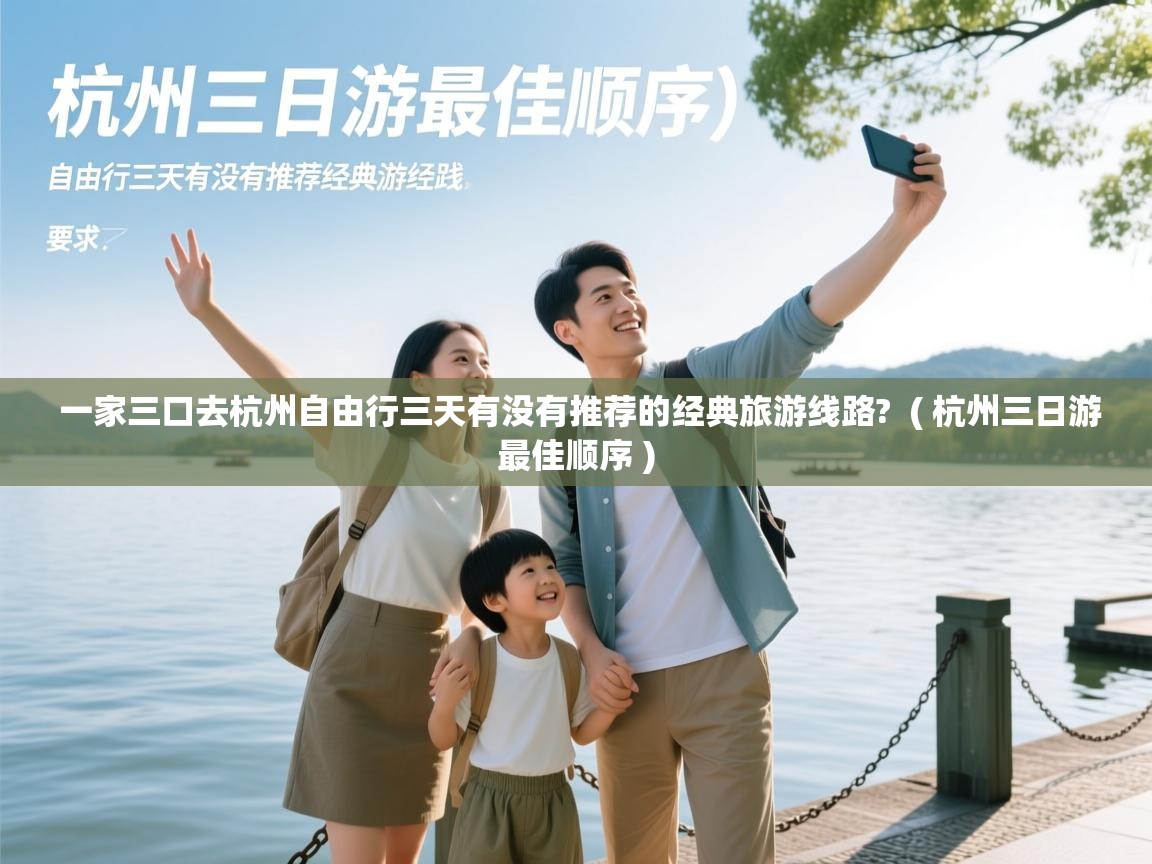  一家三口去杭州自由行三天有没有推荐的经典旅游线路?  ( 杭州三日游最佳顺序 )