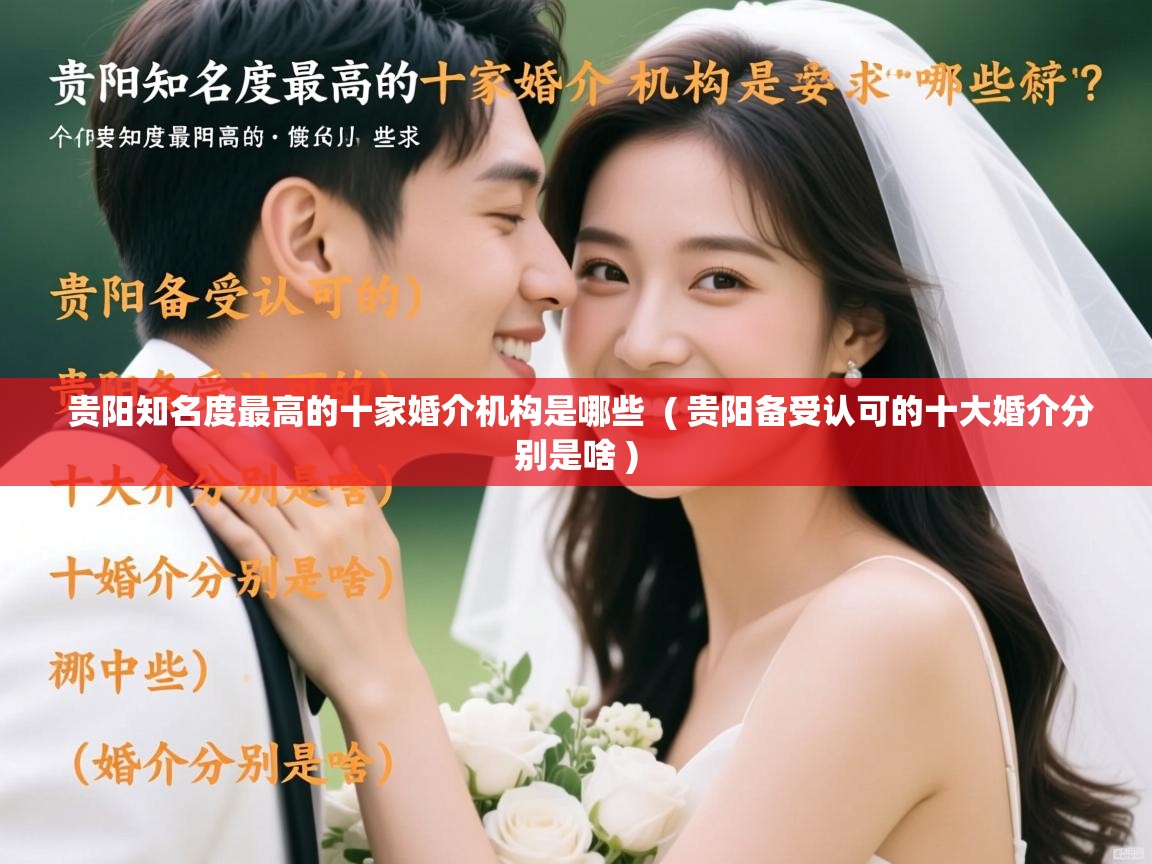  贵阳知名度最高的十家婚介机构是哪些  ( 贵阳备受认可的十大婚介分别是啥 )