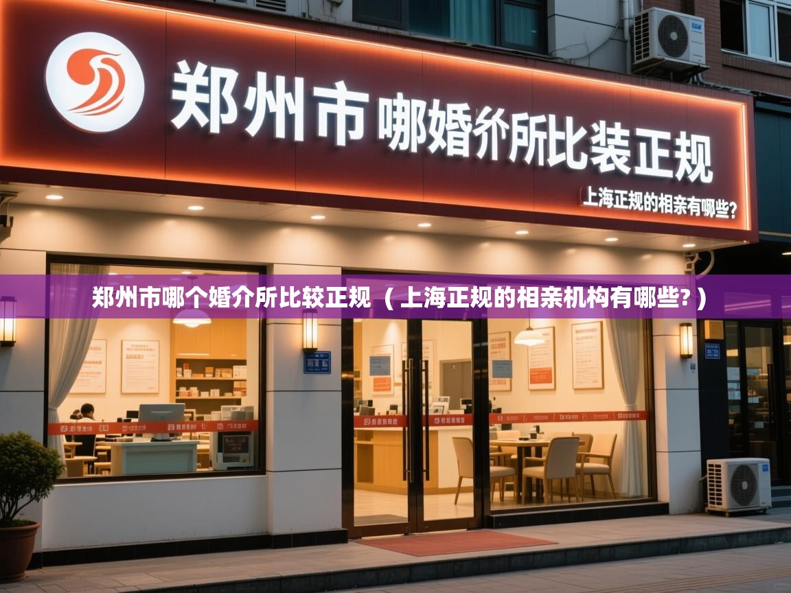 郑州市哪个婚介所比较正规 ( 上海正规的相亲机构有哪些? ) 郑州市哪个婚介所比较正规 ( 上海正规的相亲机构有哪些? )