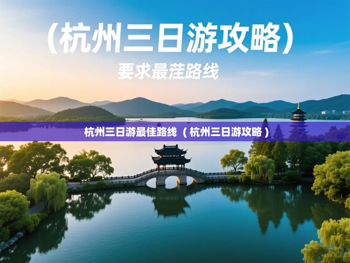 杭州三日游最佳路线 ( 杭州三日游攻略 ) 杭州三日游最佳路线 ( 杭州三日游攻略 )