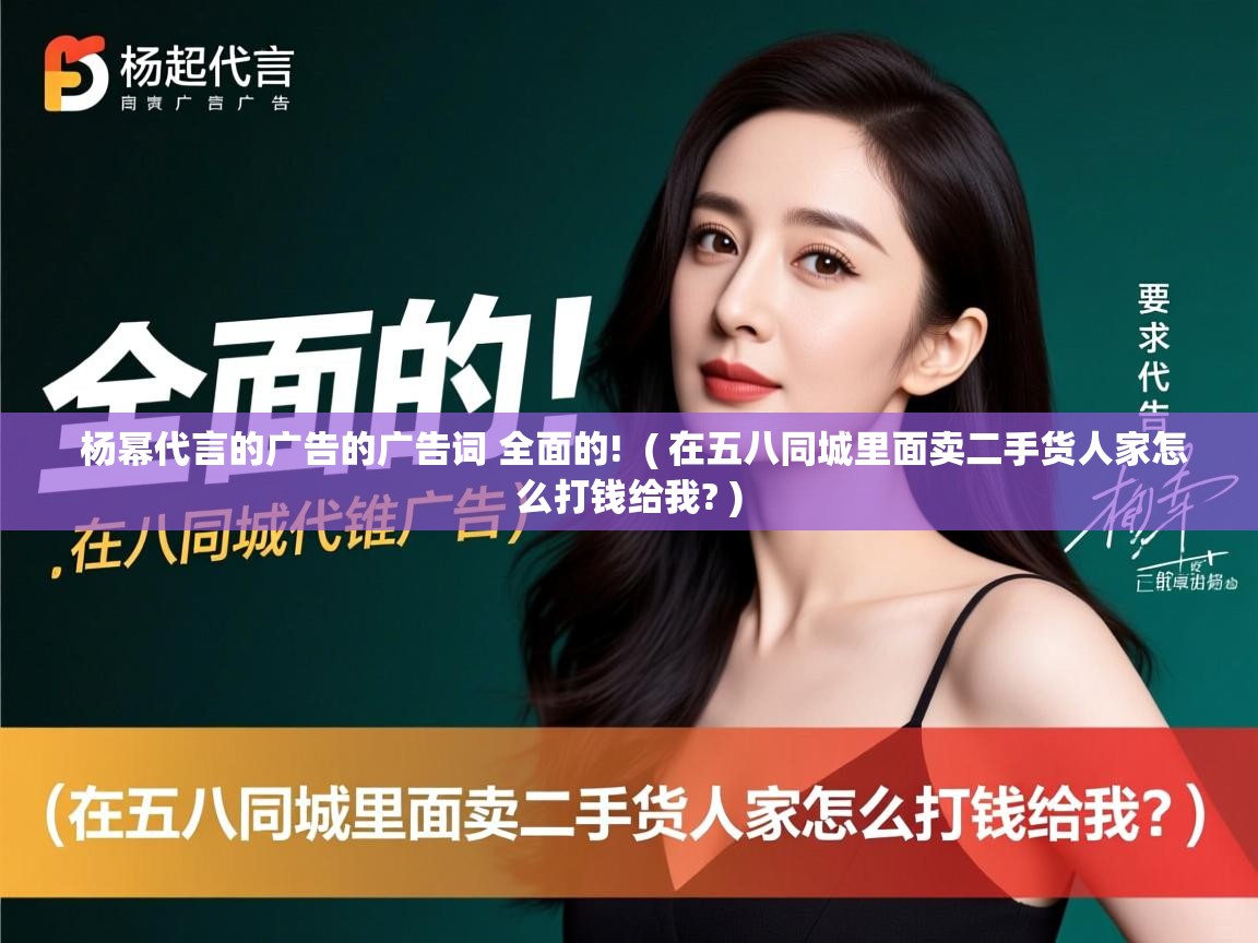  杨幂代言的广告的广告词 全面的!  ( 在五八同城里面卖二手货人家怎么打钱给我? )