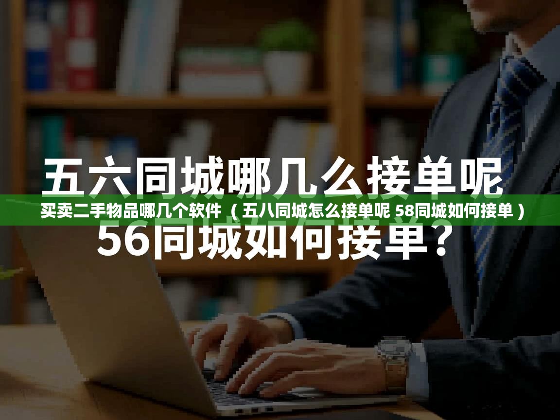  买卖二手物品哪几个软件  ( 五八同城怎么接单呢 58同城如何接单 )