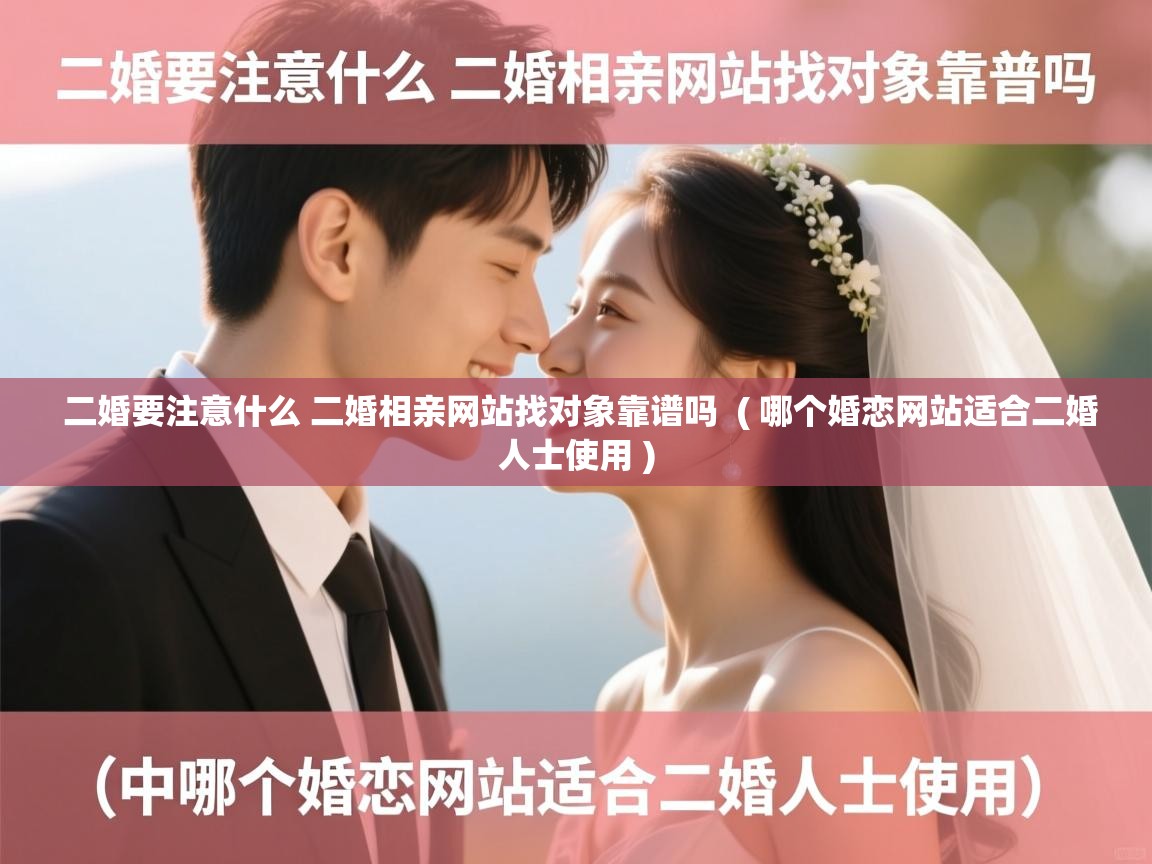  二婚要注意什么 二婚相亲网站找对象靠谱吗  ( 哪个婚恋网站适合二婚人士使用 )