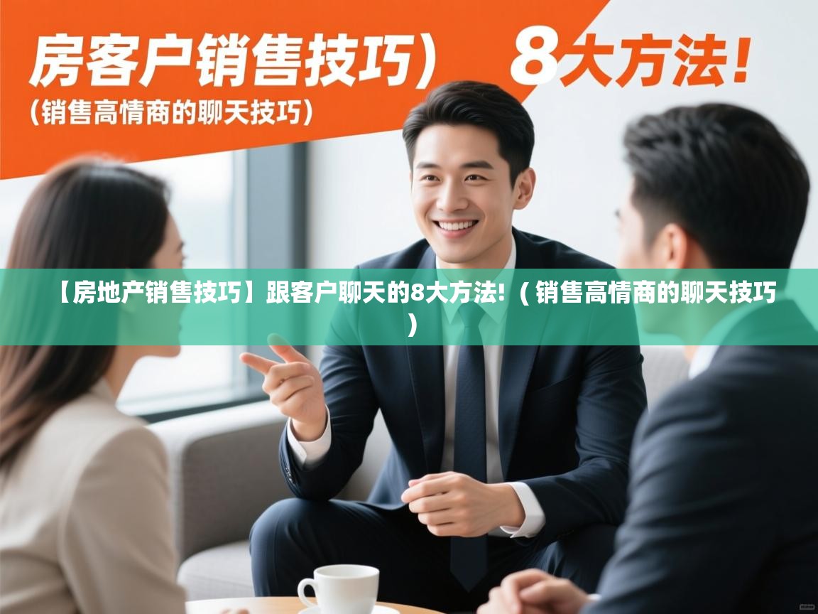  【房地产销售技巧】跟客户聊天的8大方法!  ( 销售高情商的聊天技巧 )