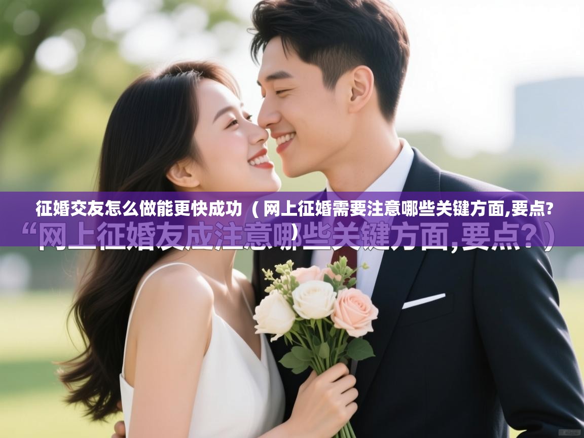  征婚交友怎么做能更快成功  ( 网上征婚需要注意哪些关键方面,要点? )