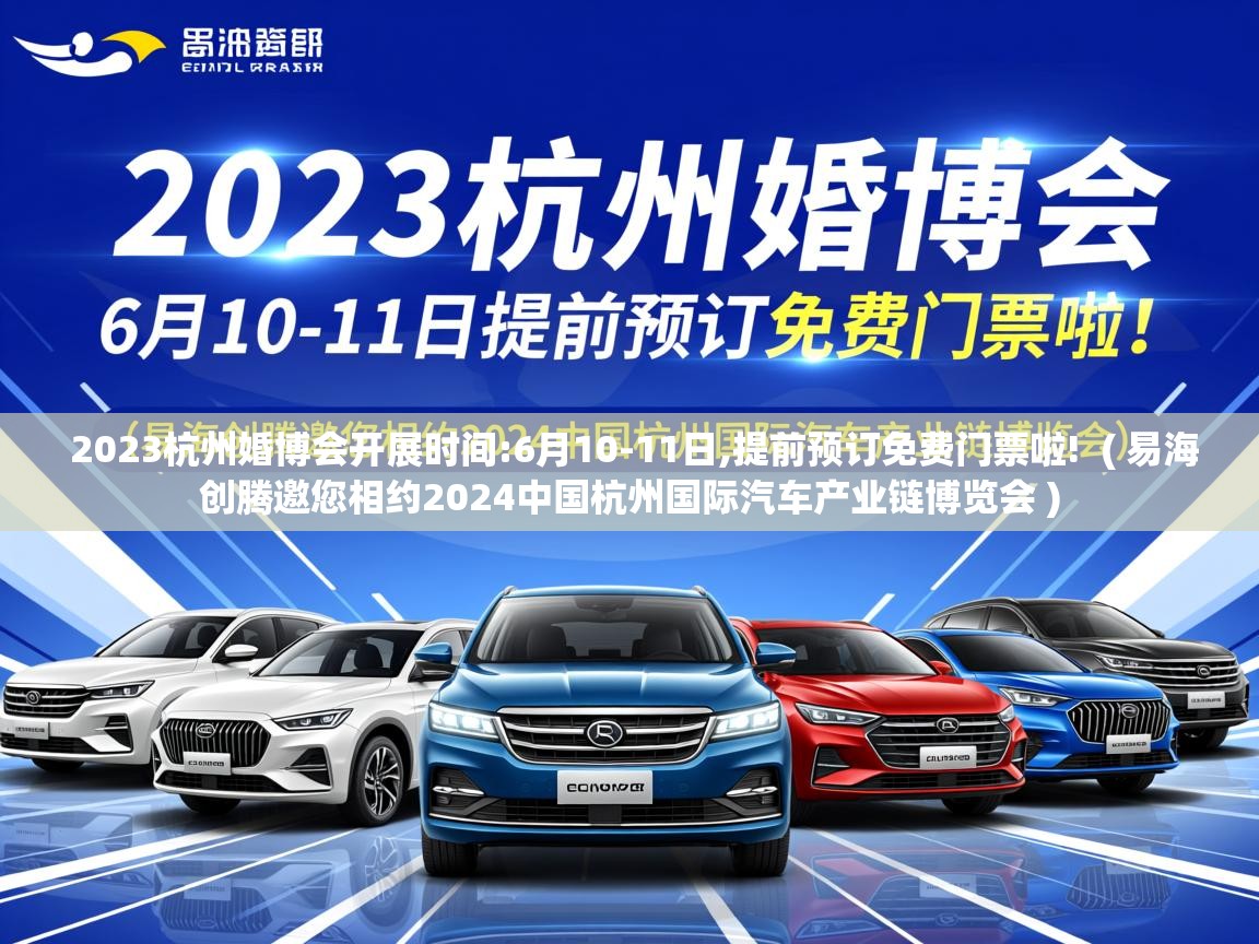2023杭州婚博会开展时间:6月10-11日,提前预订免费门票啦! ( 易海创腾邀您相约2024中国杭州国际汽车产业链博览会 ) 2023杭州婚博会开展时间:6月10-11日,提前预订免费门票啦! ( 易海创腾邀您相约2024中国杭州国际汽车产业链博览会 )