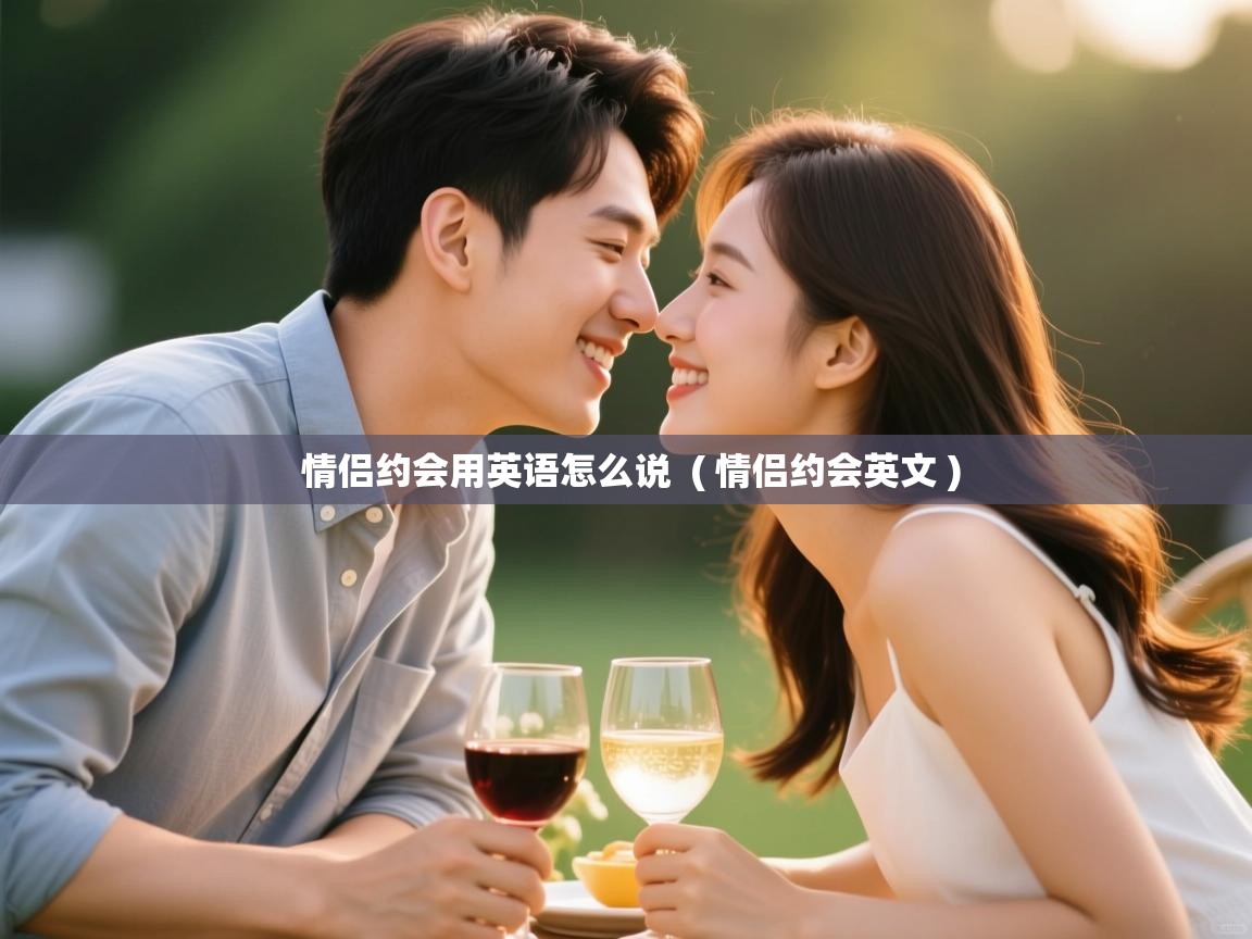 情侣约会用英语怎么说 ( 情侣约会英文 ) 情侣约会用英语怎么说 ( 情侣约会英文 )
